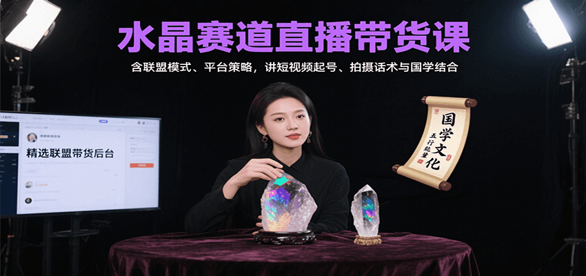 水晶赛道直播带货课：含联盟模式、平台策略，讲短视频起号、拍摄话术与国学结合-知识创作