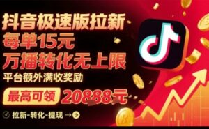 抖音极速版拉新，平台扶持力度大，每单15米，万播转化无上限，平台额外满收奖励-知识创作