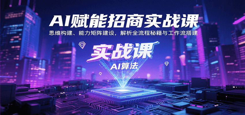 AI赋能招商实战课：思维构建、能力矩阵建设，解析全流程秘籍与工作流搭建-知识创作