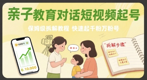 亲子教育对话短视频起号，保姆级拆解教程，快速起千粉万粉号-知识创作