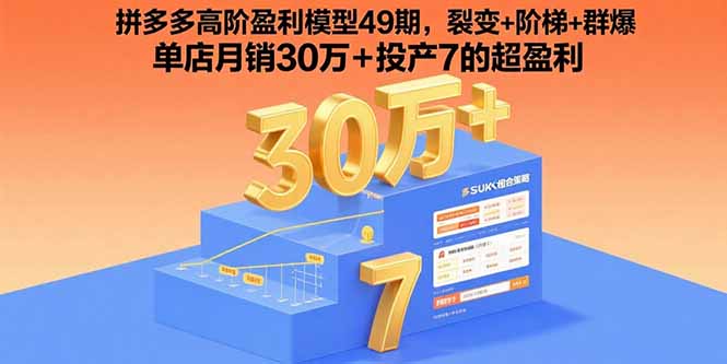 拼多多高阶盈利模型49期，裂变+阶梯+群爆  单店月销30万+投产7的超盈利-知识创作