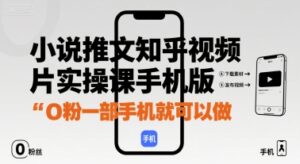 小说推文知乎视频图片实操课手机版，0粉一部手机就可以做-知识创作