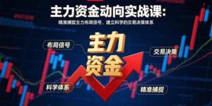 主力资金动向实战课-8月：精准捕捉主力布局信号，建立科学的交易决策体系-知识创作