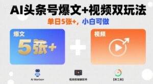 AI头条号爆文+视频双玩法，单日5张+，小白可做【附工具】-知识创作