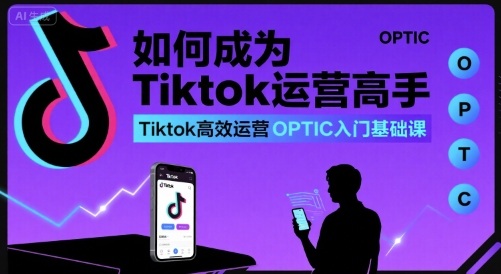 如何成为Tiktok运营高手，Tiktok高效运营OPTIC入门基础课-知识创作