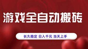 游戏全自动搬砖，长久稳定，日入千元，当天上手！-知识创作