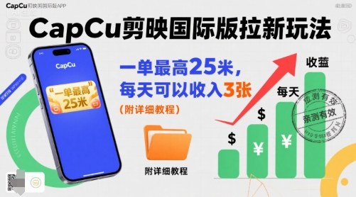 一单最高25米，亲测CapCu剪映国际版拉新玩法，每天可以收入3张(附详细教程)-知识创作