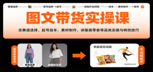图文带货实操课，含赛道选择、起号挂车、素材制作，讲服装零食等品类实操与特效技巧-知识创作