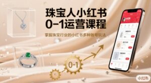 珠宝人小红书0-1运营课程，掌握珠宝行业的小红书多种账号玩法-知识创作