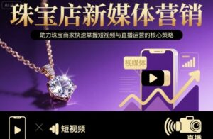 珠宝店新媒体营销，助力珠宝商家快速掌握短视频与直播运营的核心策略-知识创作