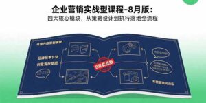 企业营销实战型课程-8月版：四大核心模块，从策略设计到执行落地全流程-知识创作