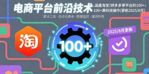 电商平台前沿技术：涵盖淘宝/拼多多等平台的100+黑科技操作(更新2025-8月-知识创作