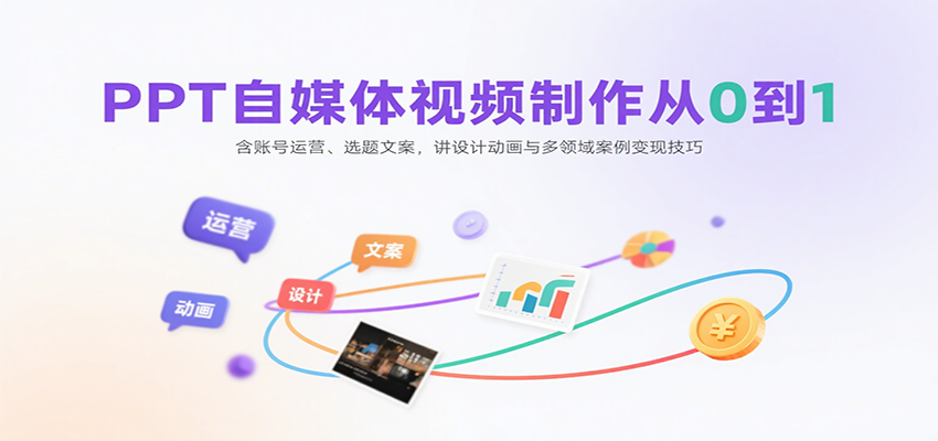 PPT自媒体视频制作从0到1：含账号运营、选题文案，讲设计动画与多领域案例变现技巧-知识创作