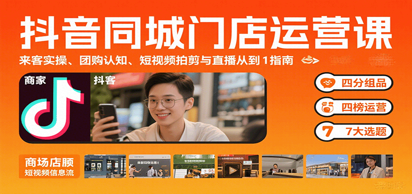 抖音同城门店运营课：来客实操、团购认知、短视频拍剪与直播从0到1指南-知识创作