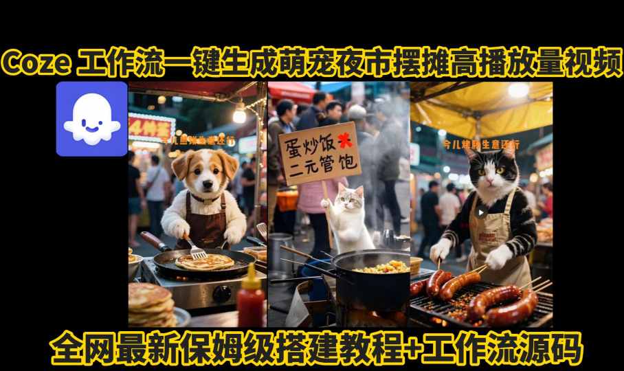 coze工作流一键生成萌宠夜市摆摊AI高赞高播放量视频保姆级拆解教程-知识创作