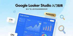 Google Looker Studio入门指南，助力广告人成为专业且高效的优化师-知识创作