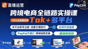跨境电商线上课，TikTok 直播运营 + 多平台账号注册 + PayPal 万里汇实操教程-知识创作