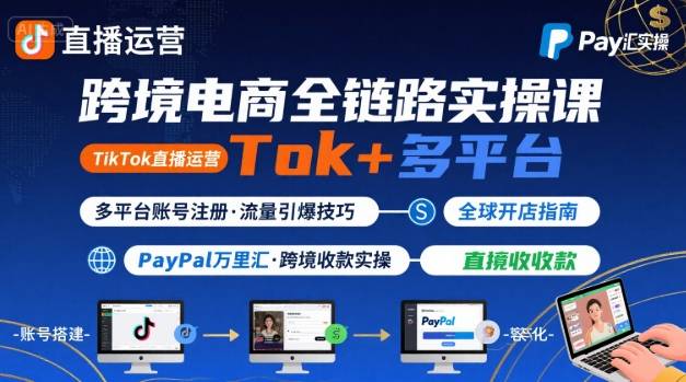 跨境电商线上课，TikTok 直播运营 + 多平台账号注册 + PayPal 万里汇实操教程-知识创作