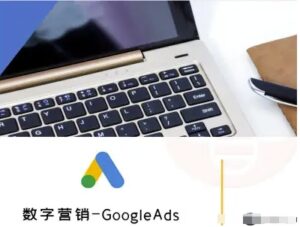 数字营销-GoogleAds-外贸跨境电商教程-知识创作
