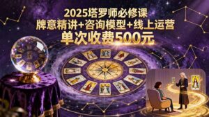 2025塔罗师必修课，牌意精讲+咨询模型+线上运营，单次收费500元-知识创作