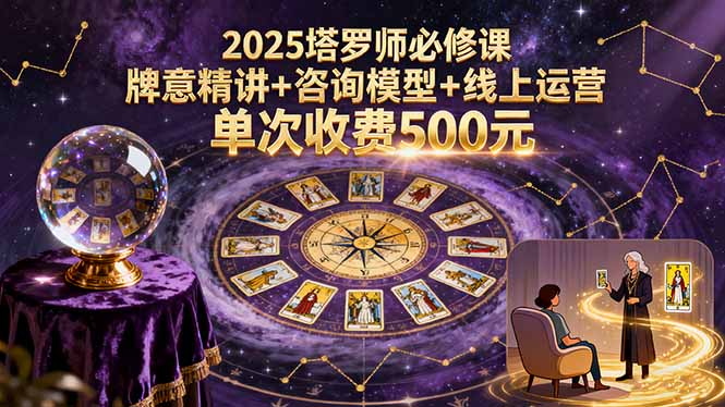 2025塔罗师必修课，牌意精讲+咨询模型+线上运营，单次收费500元-知识创作