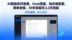 AI智能体开发课，Coze搭建、知识库配置、商单变现，30天掌握月入2万技能-知识创作