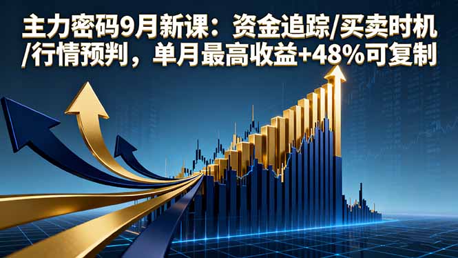 主力密码9月新课：资金追踪/买卖时机/行情预判，单月最高收益+48%可复制-知识创作
