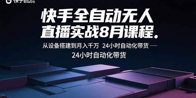 快手全自动无人直播实战8月课程：从设备搭建到月入千万 24小时自动化带货-知识创作