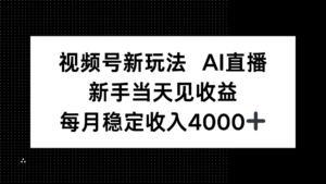 视频号新玩法AI直播，新手小白当天见收益，月入4000+-知识创作