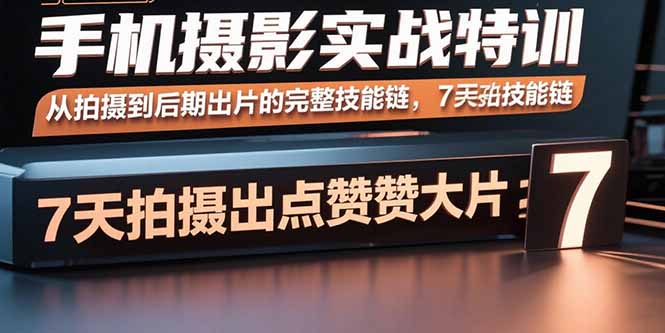 手机摄影实战特训，从拍摄到后期出片的完整技能链，7天拍出点赞大片-知识创作