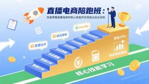 直播电商陪跑班：快速掌握直播电商的核心技能并实现就业/创业目标-知识创作