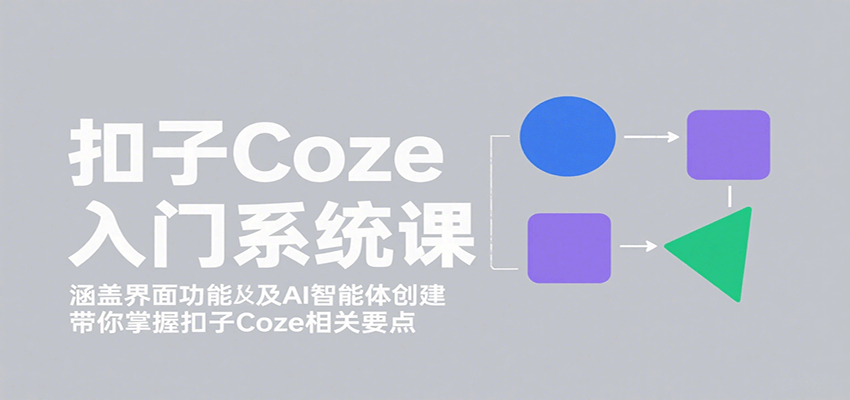 扣子Coze入门系统课：涵盖界面功能及AI智能体创建，带你掌握扣子Coze相关要点-知识创作
