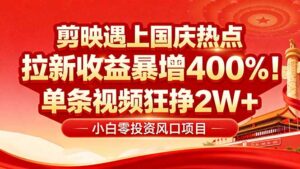 国庆流量风口！剪映小白吃红利：0基础几分钟一条，拉新收益暴涨400%，...-知识创作