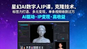 星幻AI数字人IP课，克隆技术、标签力打造、多元变现，单条视频收款过万-知识创作