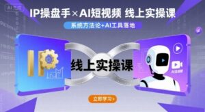 IP操盘手线上实操课，AI短视频线上课-知识创作