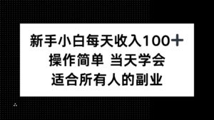 新手小白每天收入100+，操作简单 当天学会 ，适合所有人的副业-知识创作