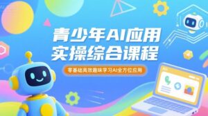 青少年AI应用实操综合课程，零基础高效趣味学习AI全方位应用-知识创作