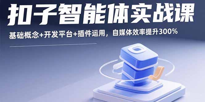 扣子智能体实战课，基础概念+开发平台+插件运用，自媒体效率提升300%-知识创作