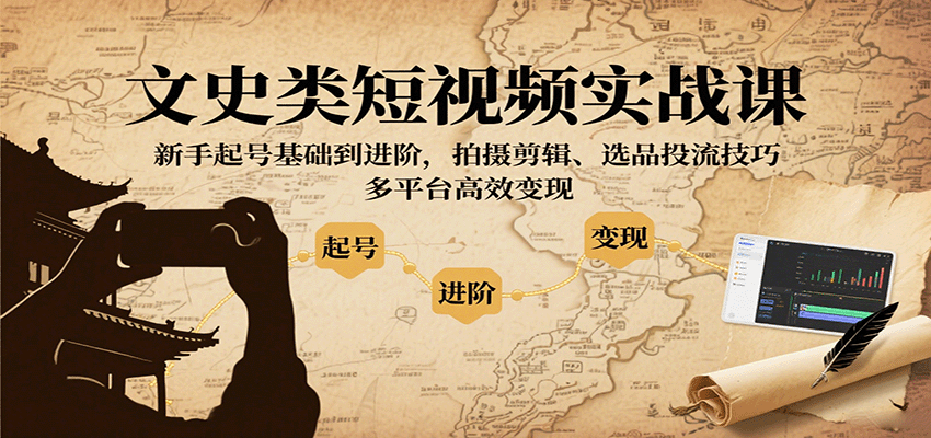 文史类短视频实战课，新手起号基础到进阶，拍摄剪辑、选品投流技巧，多平台高效变现-知识创作