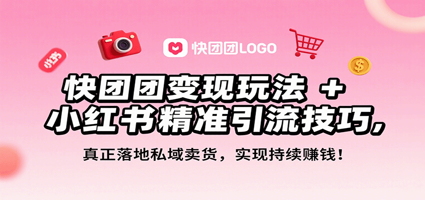 快团团变现玩法+小红书精准引流技巧，真正落地私域卖货，一年从0做到月入3万+-知识创作