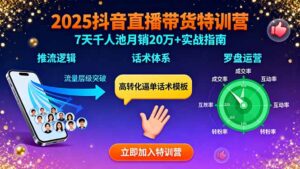 2025抖音直播带货特训：推流逻辑、话术体系、罗盘运营,7天千人池月销20万+-知识创作