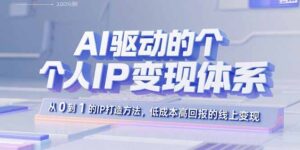 AI驱动的个人IP变现体系：从0到1的IP打造方法，低成本高回报的线上变现-知识创作