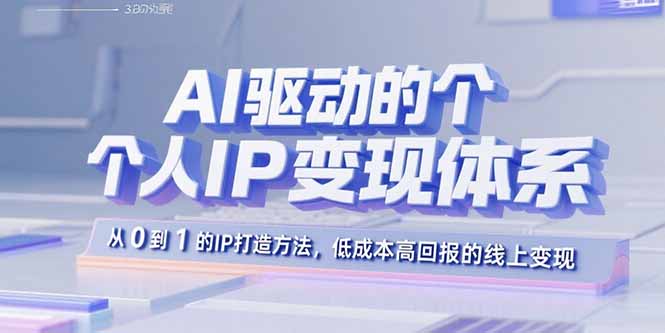 AI驱动的个人IP变现体系：从0到1的IP打造方法，低成本高回报的线上变现-知识创作