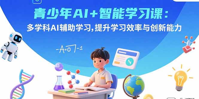 青少年AI+智能学习课：多学科AI辅助学习，提升学习效率与创新能力-知识创作