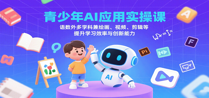 青少年AI应用实操课：语数外多学科兼绘画、视频、剪辑等提升学习效率与创新能力-知识创作