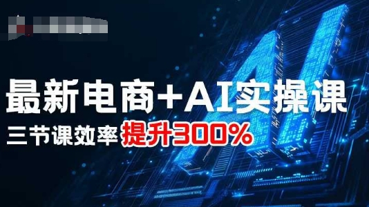 最新电商+AI实操课，三节课效率提升300%-知识创作
