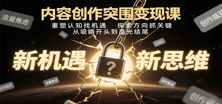 内容创作突围变现课：重塑认知找机遇，探索方向抓关键，从吸睛开头到高光结尾-知识创作