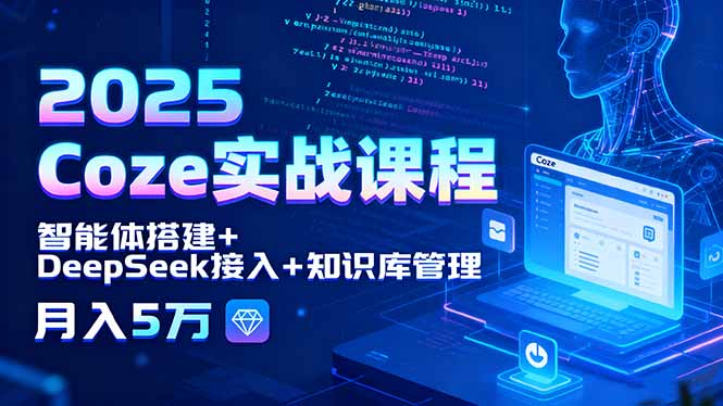 2025 Coze实战课程，智能体搭建+DeepSeek接入+知识库管理，月入5万-知识创作