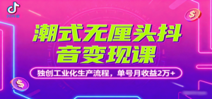 潮式无厘头抖音变现课，独创工业化生产流程，单号月收益2万+-知识创作