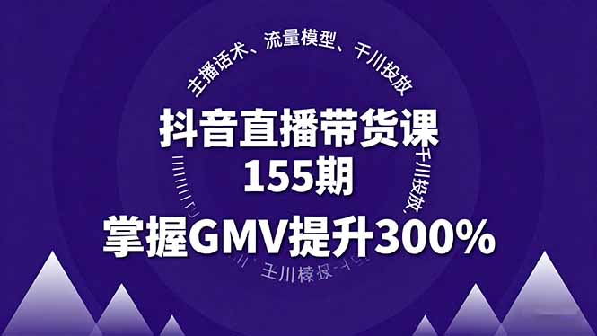抖音直播带货课155期，主播话术、流量模型、千川投放，掌握GMV提升300%-知识创作
